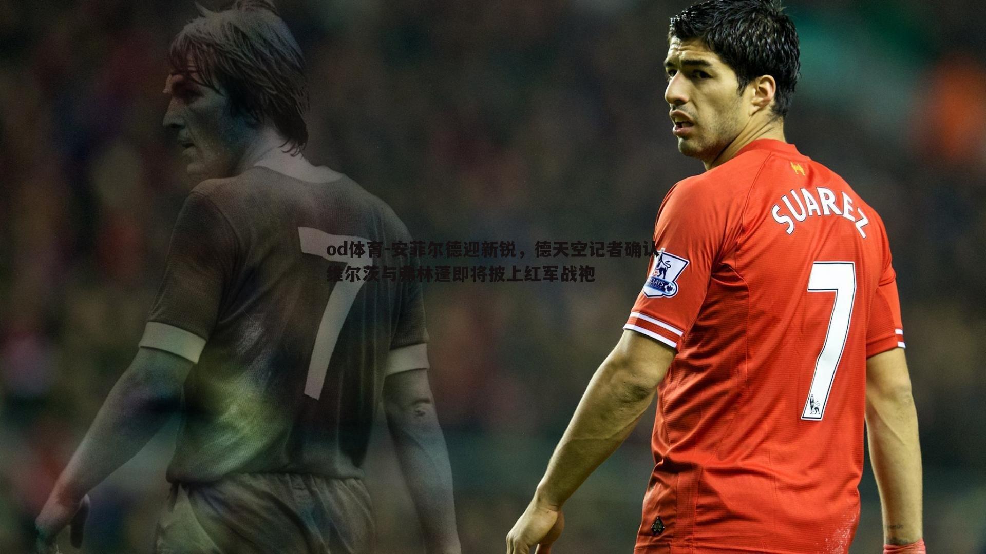 安菲尔德迎新锐,德天空记者确认维尔茨与弗林蓬即将披上红军战袍