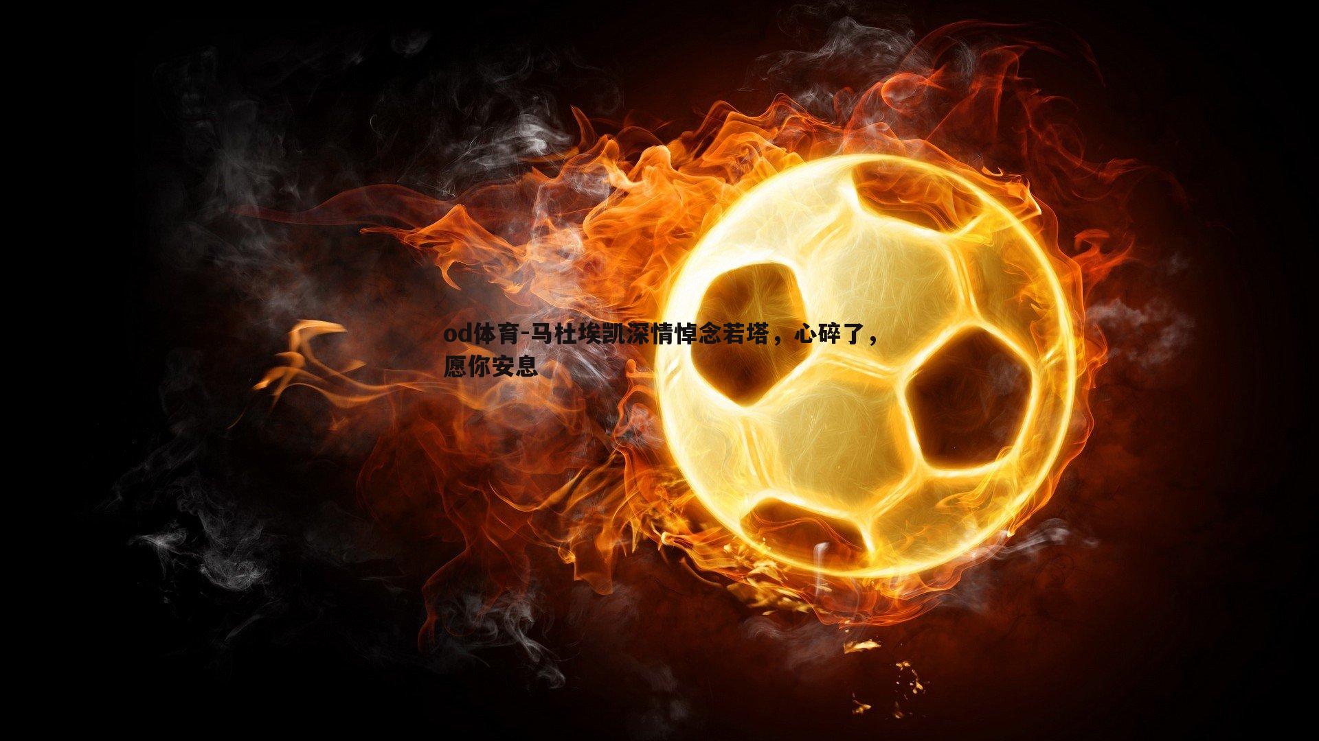 马杜埃凯深情悼念若塔，心碎了，愿你安息